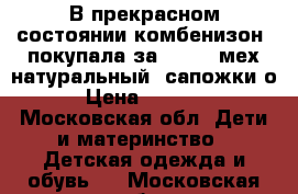 В прекрасном состоянии комбенизон, покупала за 10000, мех натуральный, сапожки о › Цена ­ 3 500 - Московская обл. Дети и материнство » Детская одежда и обувь   . Московская обл.